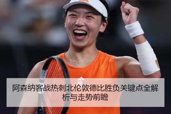 阿森纳客战热刺北伦敦德比胜负关键点全解析与走势前瞻