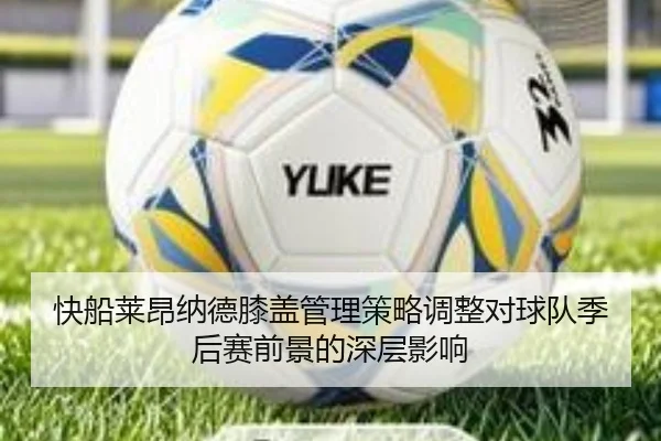 快船莱昂纳德膝盖管理策略调整对球队季后赛前景的深层影响